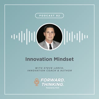 Episode 82 of the Forward Thinking Podcast powered by FCCS on Innovation Mindset with Steve Lerch